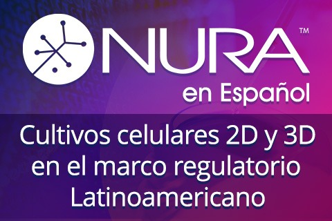 NURA en Español: Cultivos celulares 2D y 3D en el marco regulatorio Latinoamericano