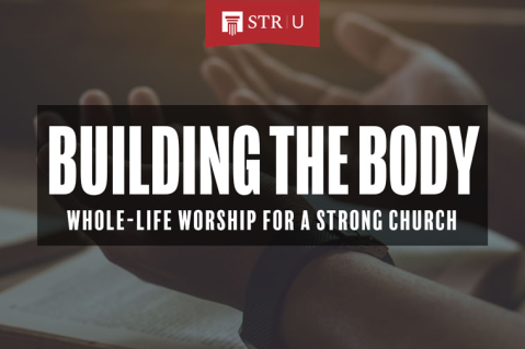 Building the Body: Whole-Life Worship for a Strong Church