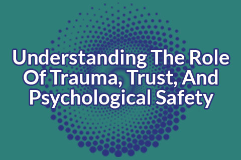 M04 Understanding The Role Of Trauma, Trust, And Psychological Safety (TICC-H2-M04)